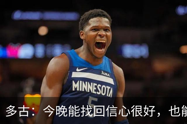 多古：今晚能找回信心很好，也能让我们更有信心迎接曼市德比