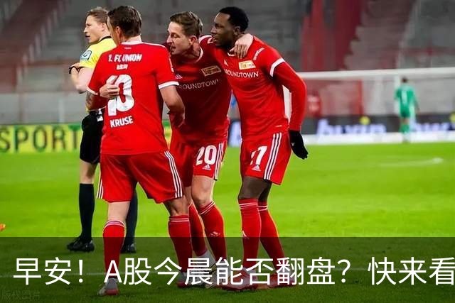 早安！A股今晨能否翻盘？快来看看新鲜事！