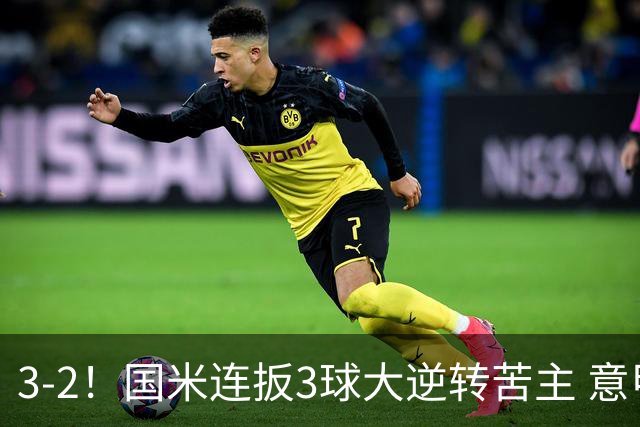 3-2！国米连扳3球大逆转苦主 意甲开局3连胜 8500万队长双响+绝杀
